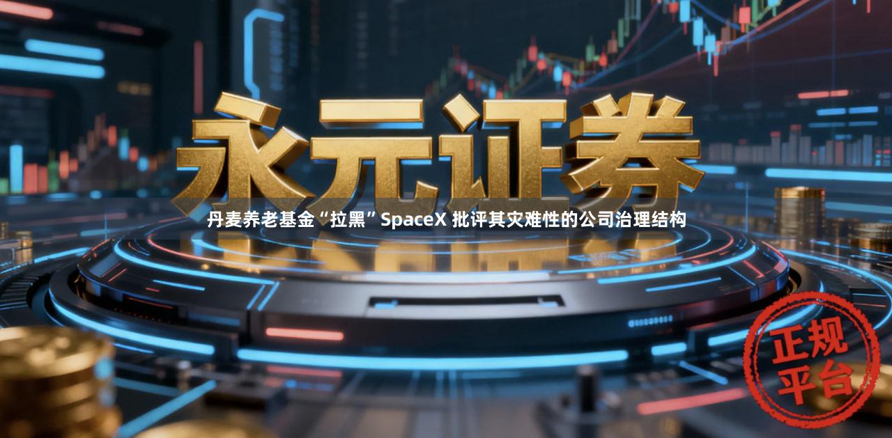 丹麦养老基金“拉黑”SpaceX 批评其灾难性的公司治理结构