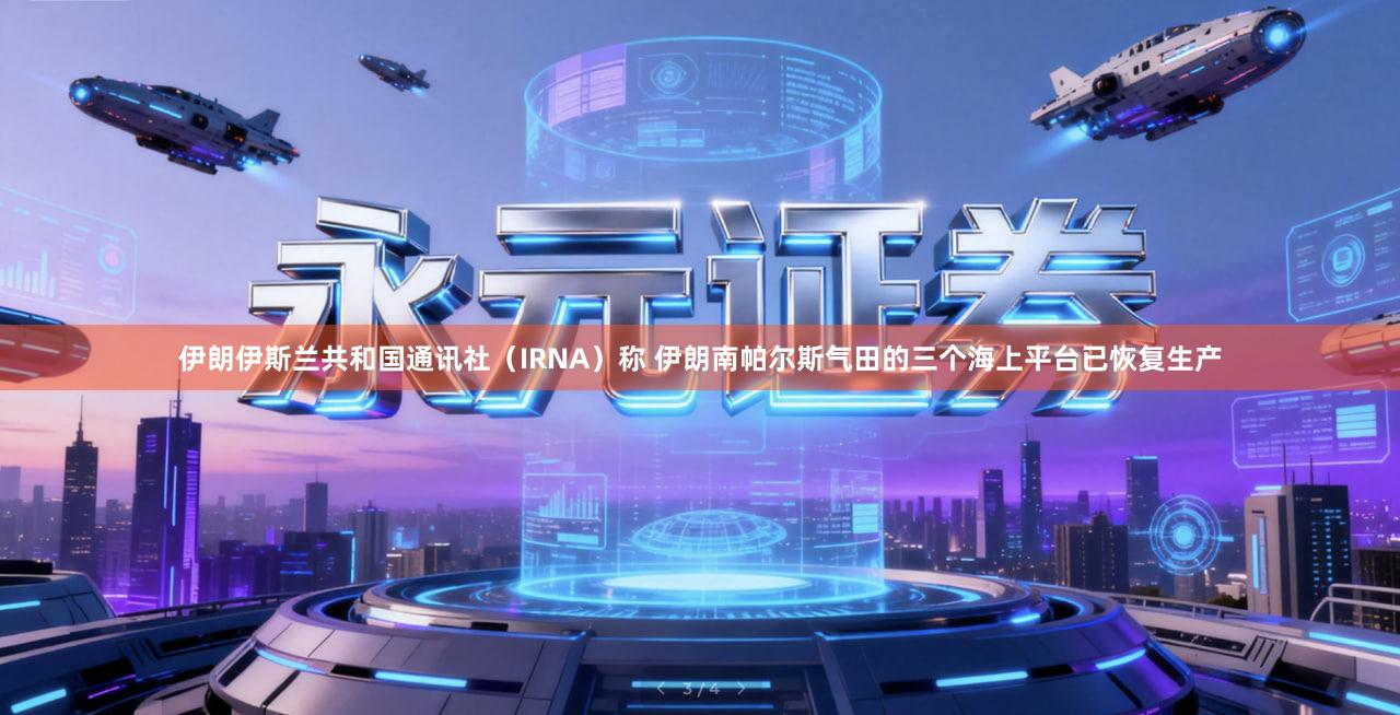 伊朗伊斯兰共和国通讯社（IRNA）称 伊朗南帕尔斯气田的三个海上平台已恢复生产