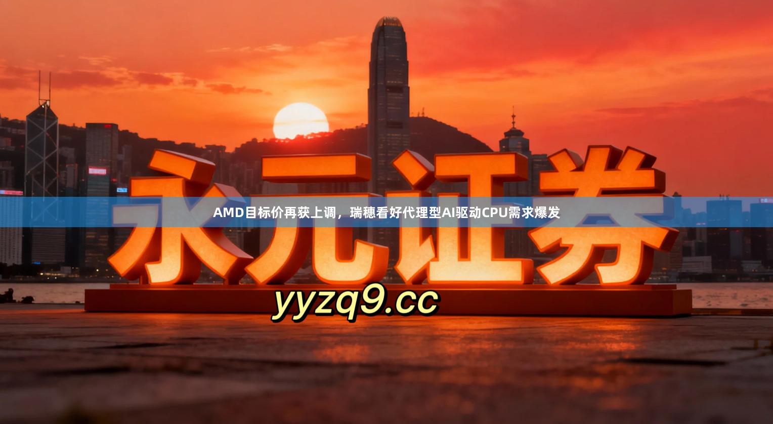 AMD目标价再获上调，瑞穗看好代理型AI驱动CPU需求爆发