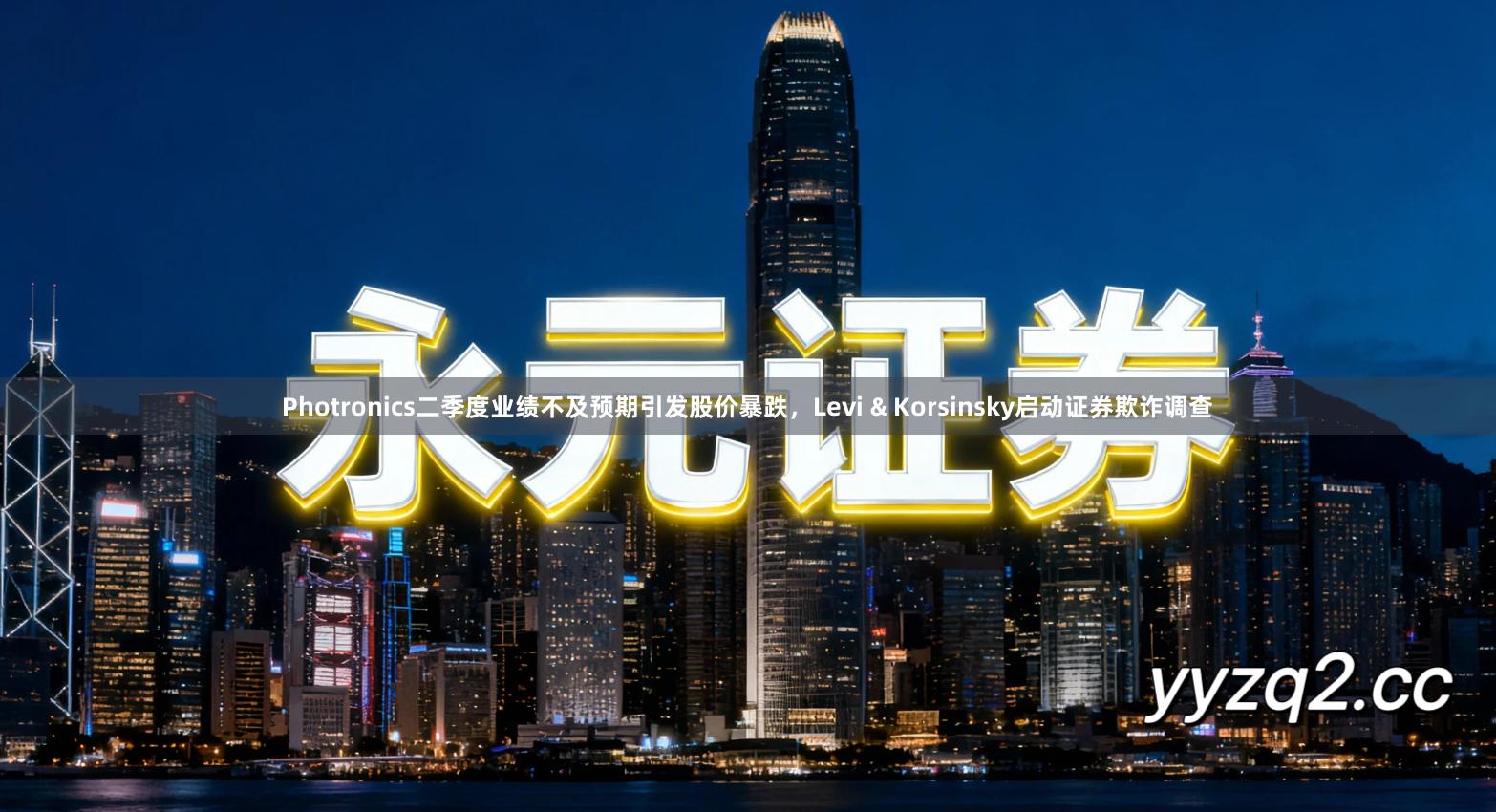 Photronics二季度业绩不及预期引发股价暴跌，Levi & Korsinsky启动证券欺诈调查