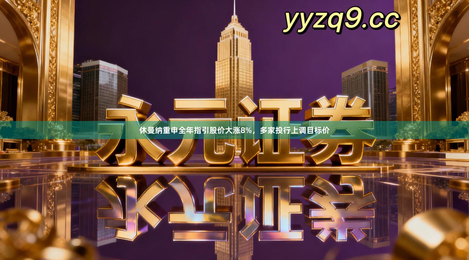 休曼纳重申全年指引股价大涨8%，多家投行上调目标价
