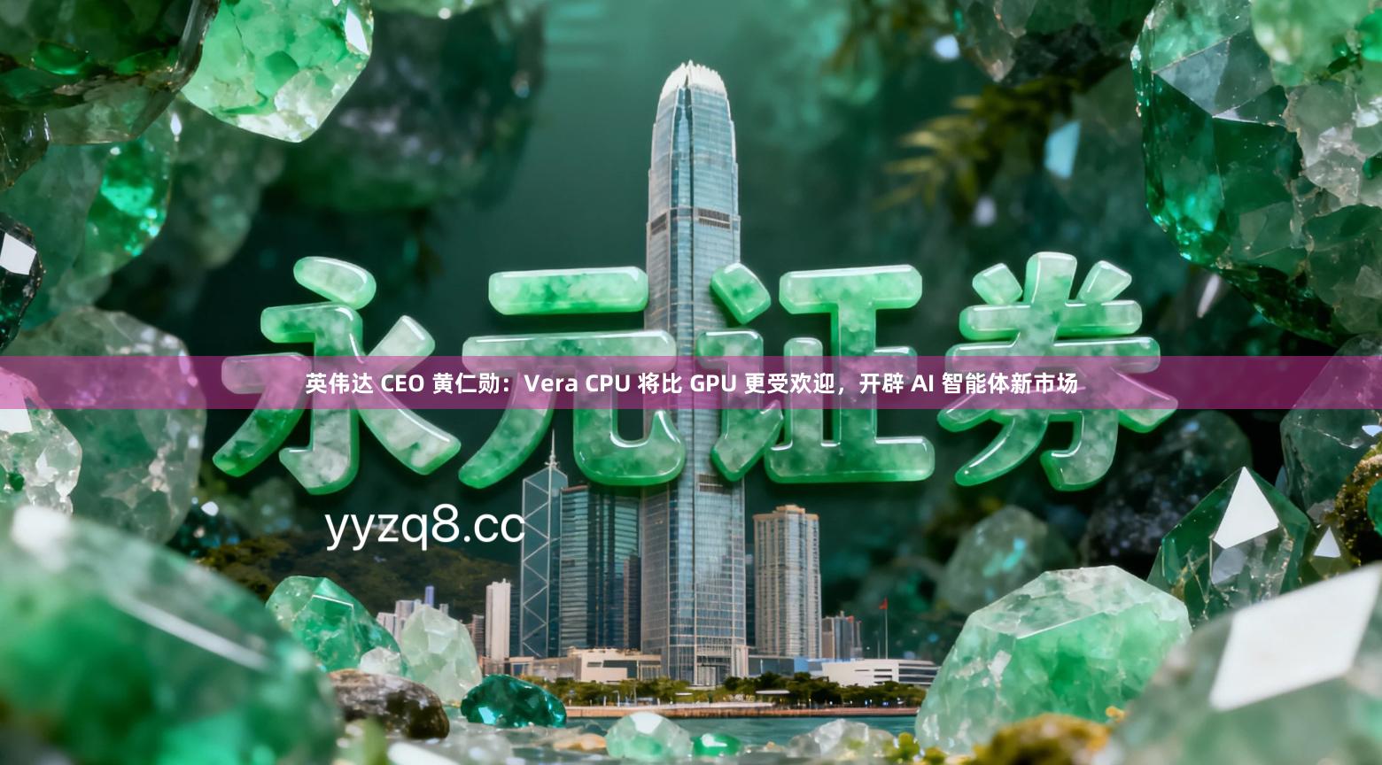 英伟达 CEO 黄仁勋：Vera CPU 将比 GPU 更受欢迎，开辟 AI 智能体新市场