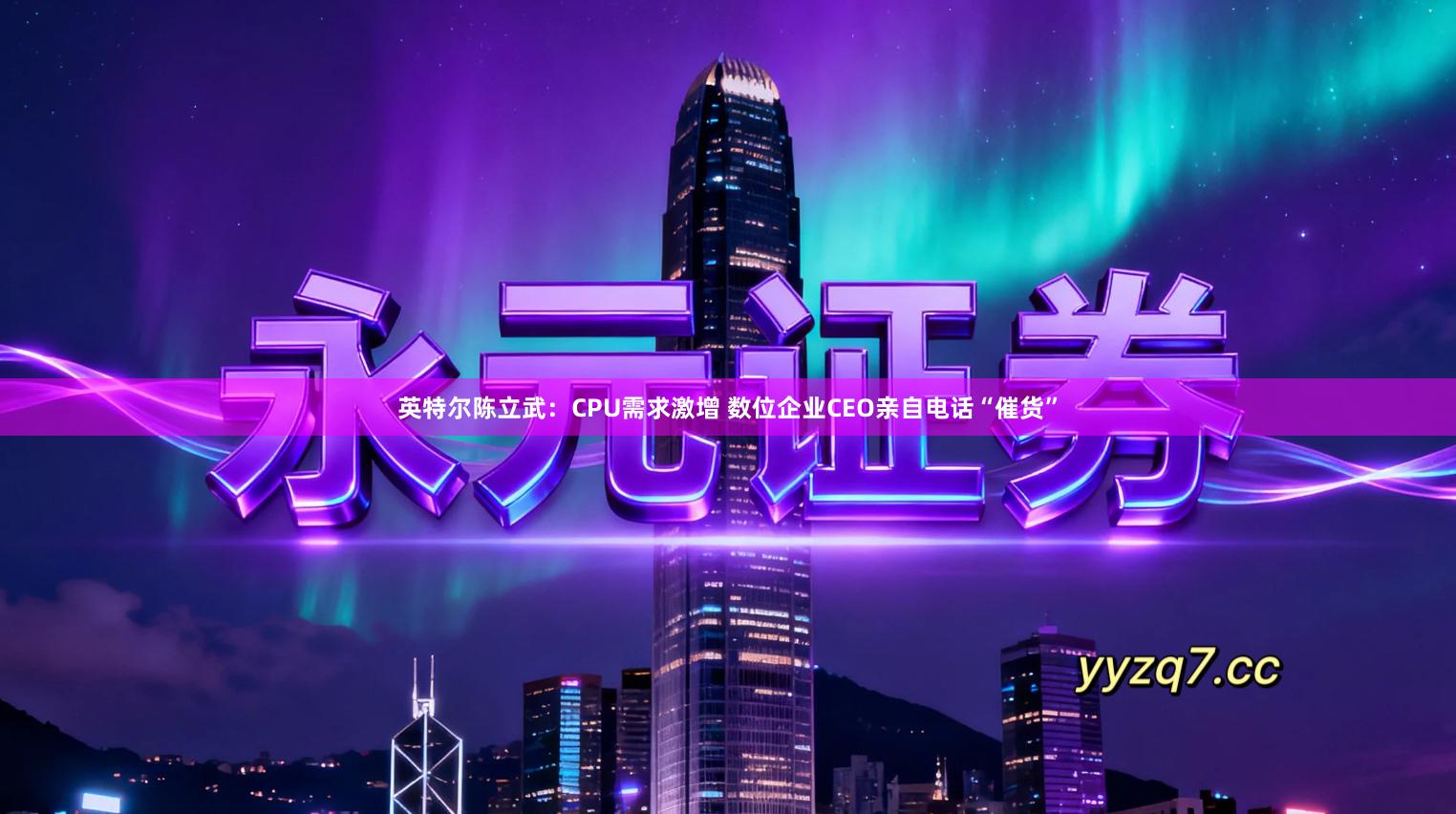 英特尔陈立武：CPU需求激增 数位企业CEO亲自电话“催货”