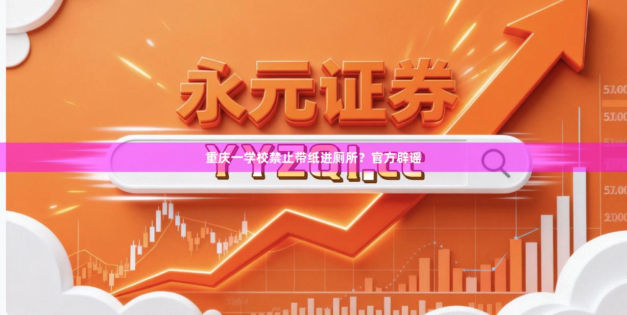 重庆一学校禁止带纸进厕所？官方辟谣