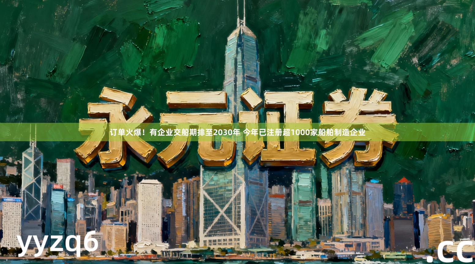 订单火爆！有企业交船期排至2030年 今年已注册超1000家船舶制造企业