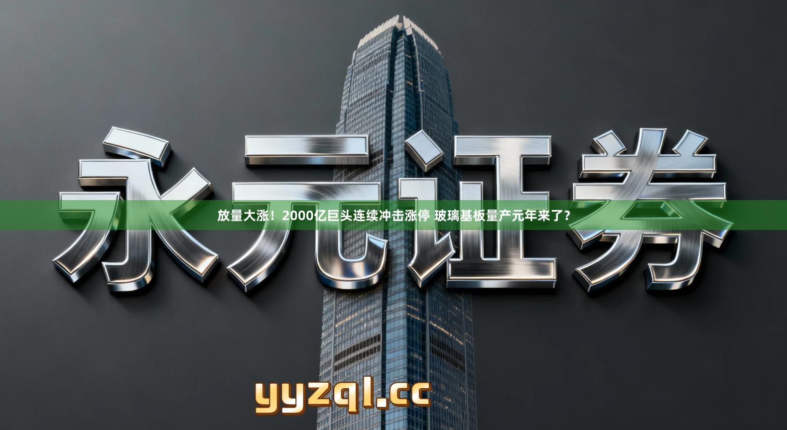 放量大涨！2000亿巨头连续冲击涨停 玻璃基板量产元年来了？
