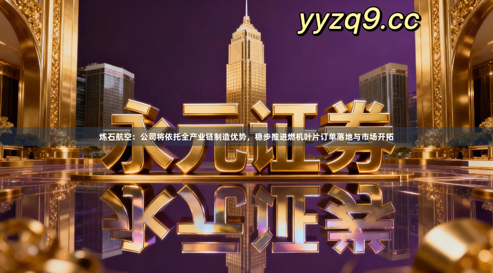 炼石航空：公司将依托全产业链制造优势，稳步推进燃机叶片订单落地与市场开拓