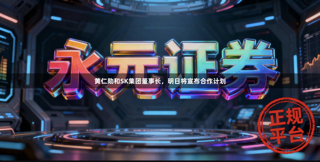 黄仁勋和SK集团董事长，明日将宣布合作计划