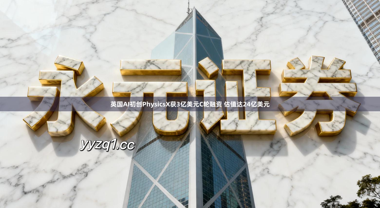 英国AI初创PhysicsX获3亿美元C轮融资 估值达24亿美元