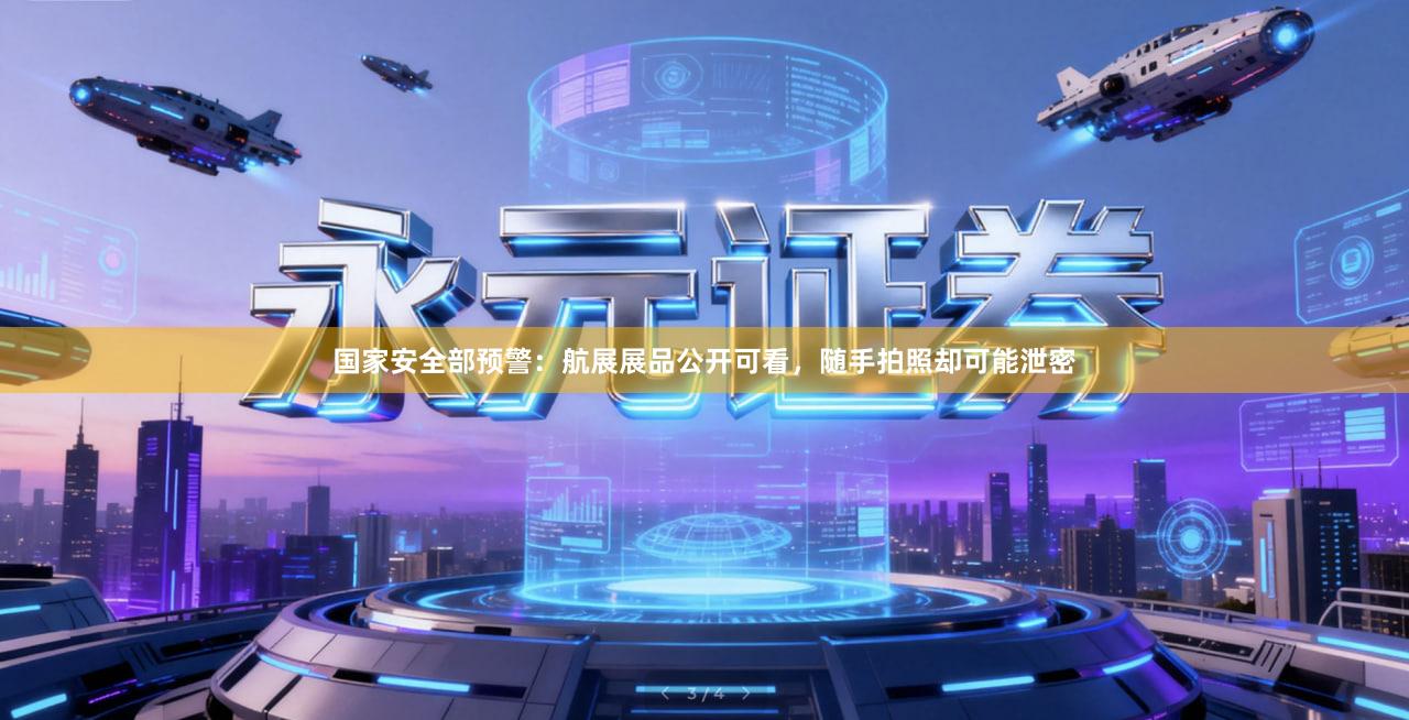 国家安全部预警：航展展品公开可看，随手拍照却可能泄密