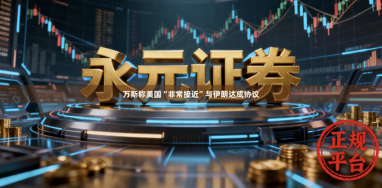万斯称美国“非常接近”与伊朗达成协议