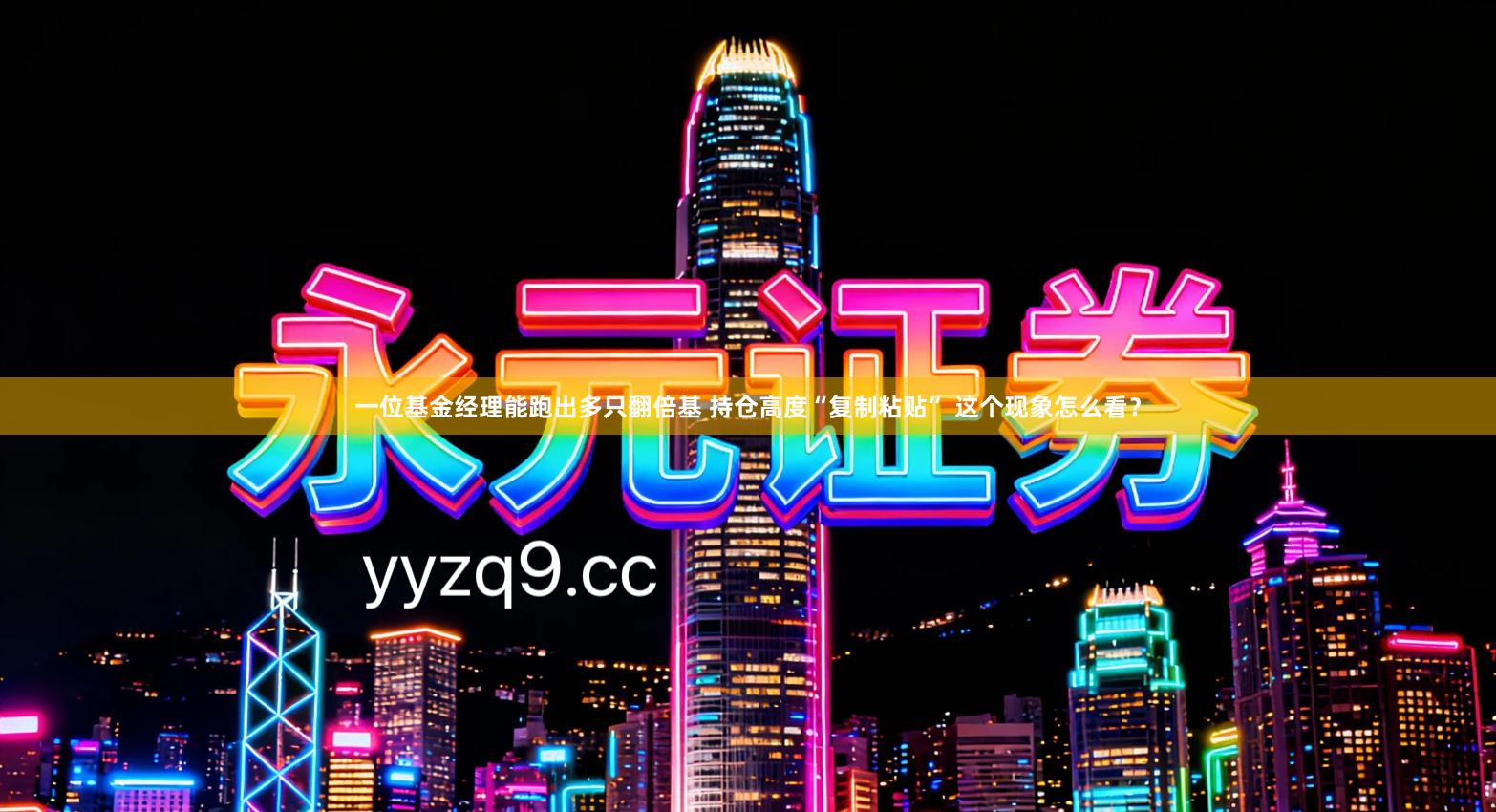 一位基金经理能跑出多只翻倍基 持仓高度“复制粘贴” 这个现象怎么看？