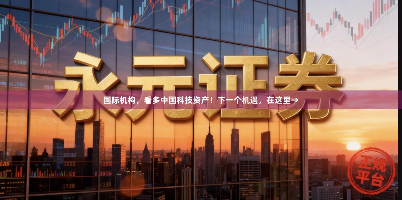 国际机构，看多中国科技资产！下一个机遇，在这里→
