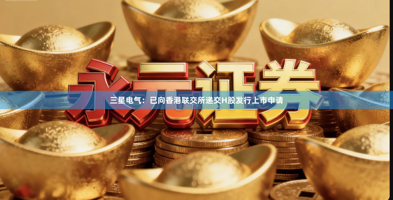 三星电气：已向香港联交所递交H股发行上市申请