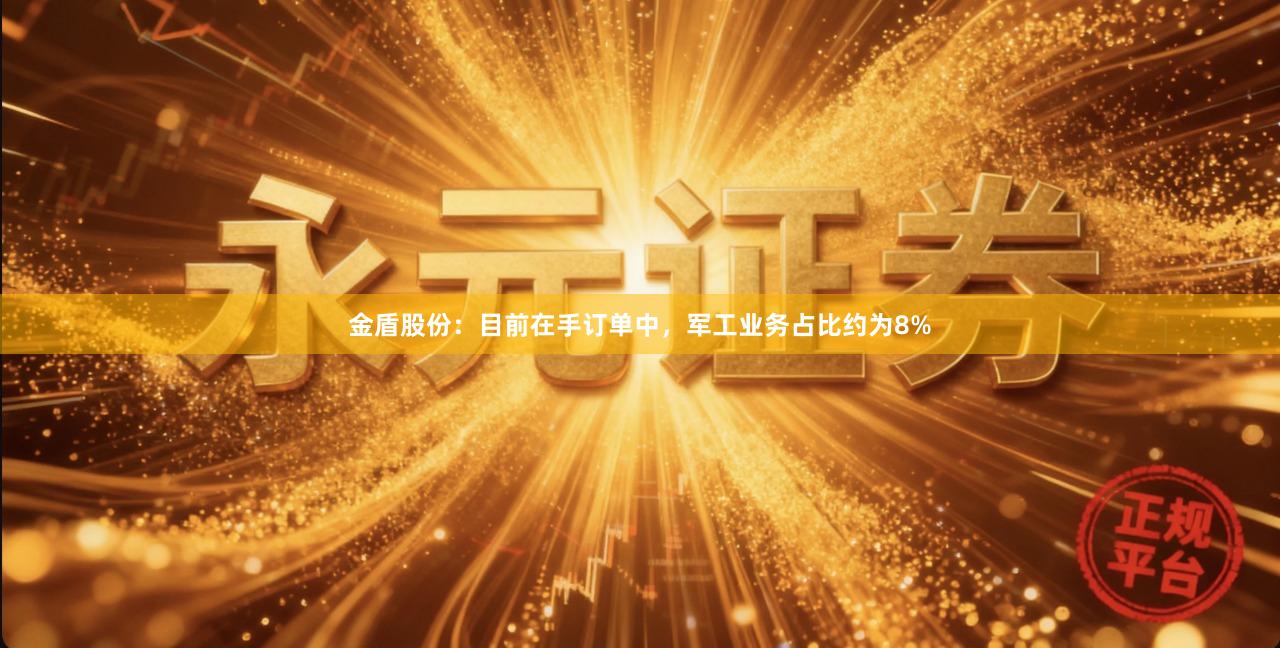 金盾股份：目前在手订单中，军工业务占比约为8%