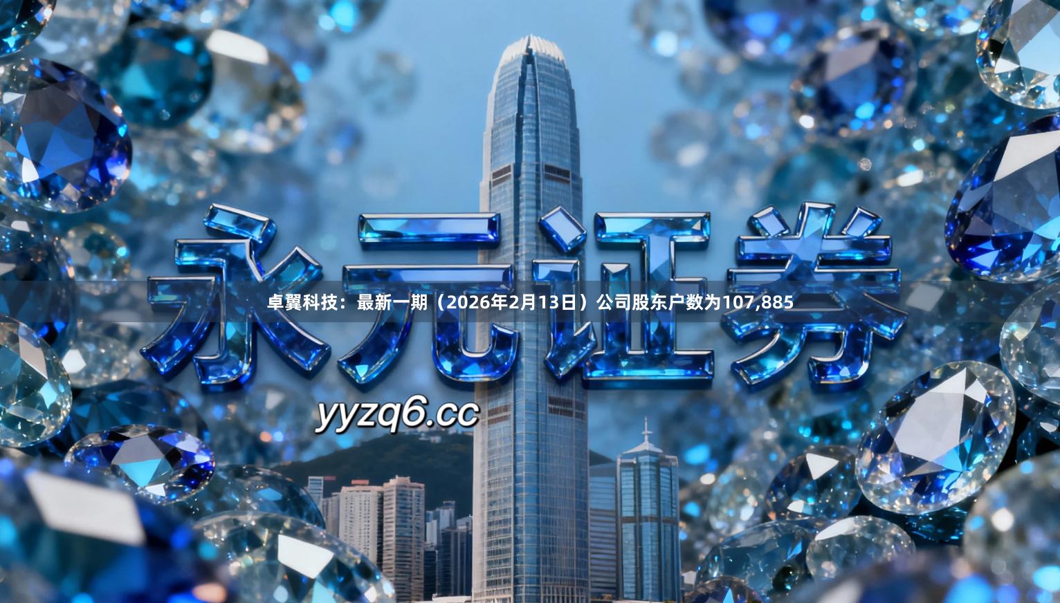 卓翼科技：最新一期（2026年2月13日）公司股东户数为107,885