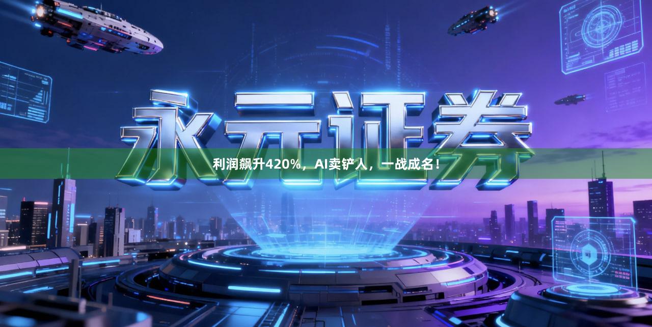利润飙升420%，AI卖铲人，一战成名！