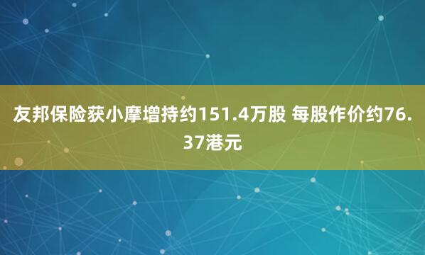 友邦保险获小摩增持约151.4万股 每股作价约76.37港元
