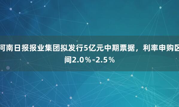 河南日报报业集团拟发行5亿元中期票据，利率申购区间2.0％-2.5％