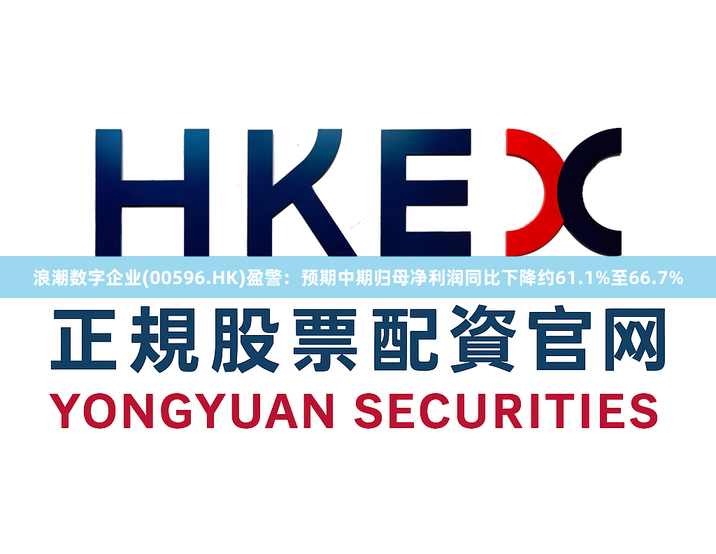 浪潮数字企业(00596.HK)盈警：预期中期归母净利润同比下降约61.1%至66.7%