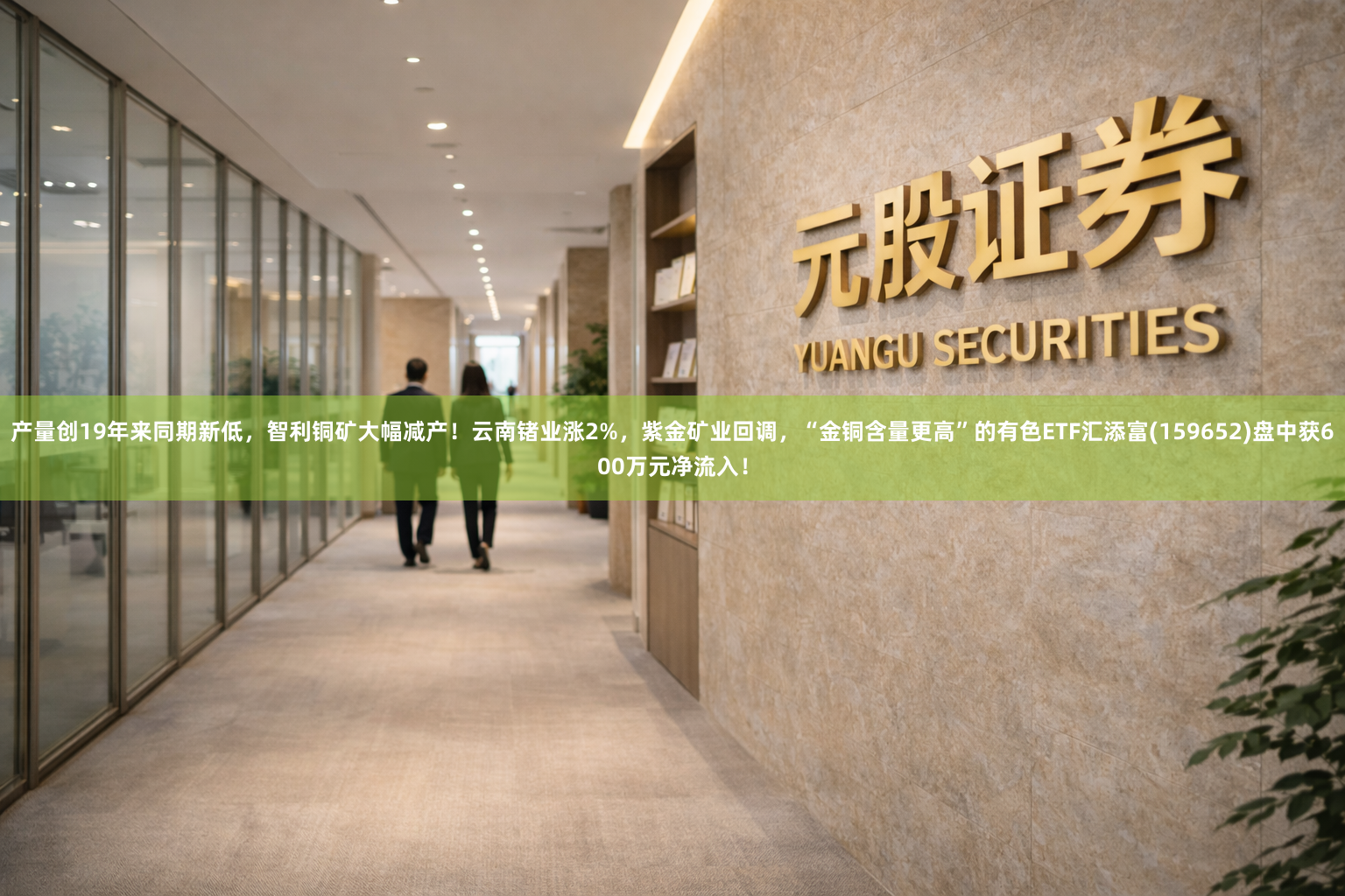 产量创19年来同期新低，智利铜矿大幅减产！云南锗业涨2%，紫金矿业回调，“金铜含量更高”的有色ETF汇添富(159652)盘中获600万元净流入！