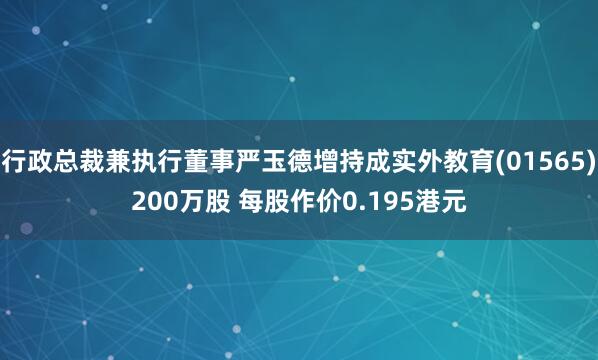 行政总裁兼执行董事严玉德增持成实外教育(01565)200万股 每股作价0.195港元