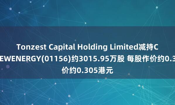 Tonzest Capital Holding Limited减持CHINANEWENERGY(01156)约3015.95万股 每股作价约0.305港元