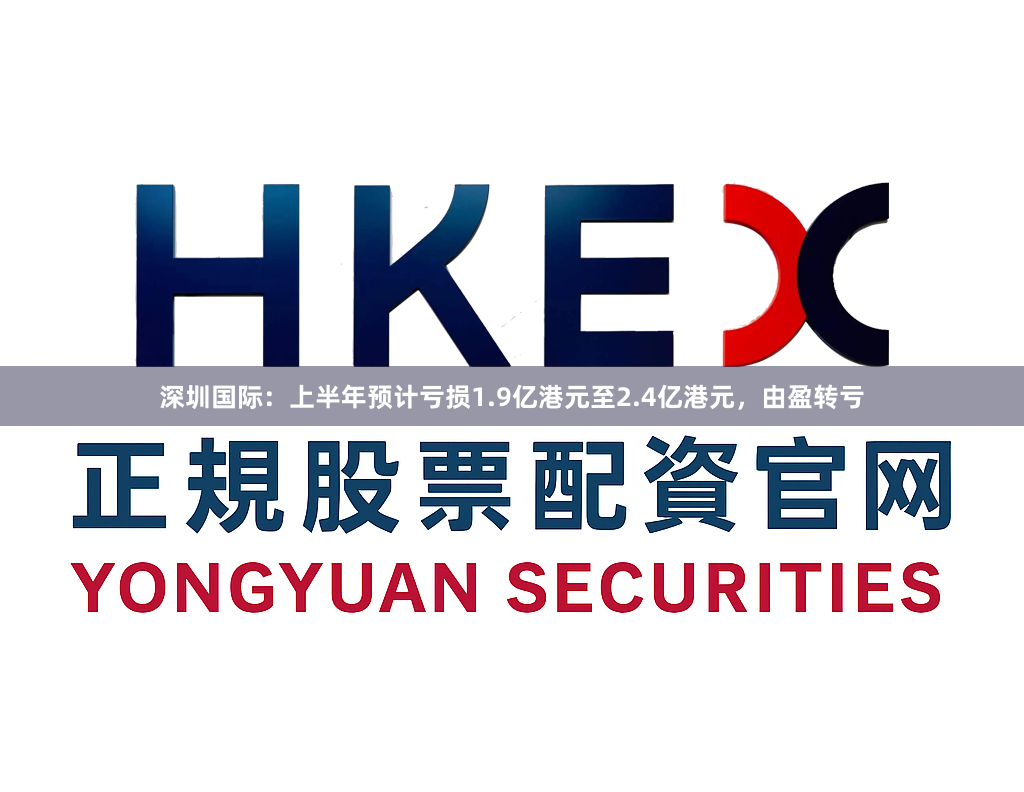 深圳国际：上半年预计亏损1.9亿港元至2.4亿港元，由盈转亏