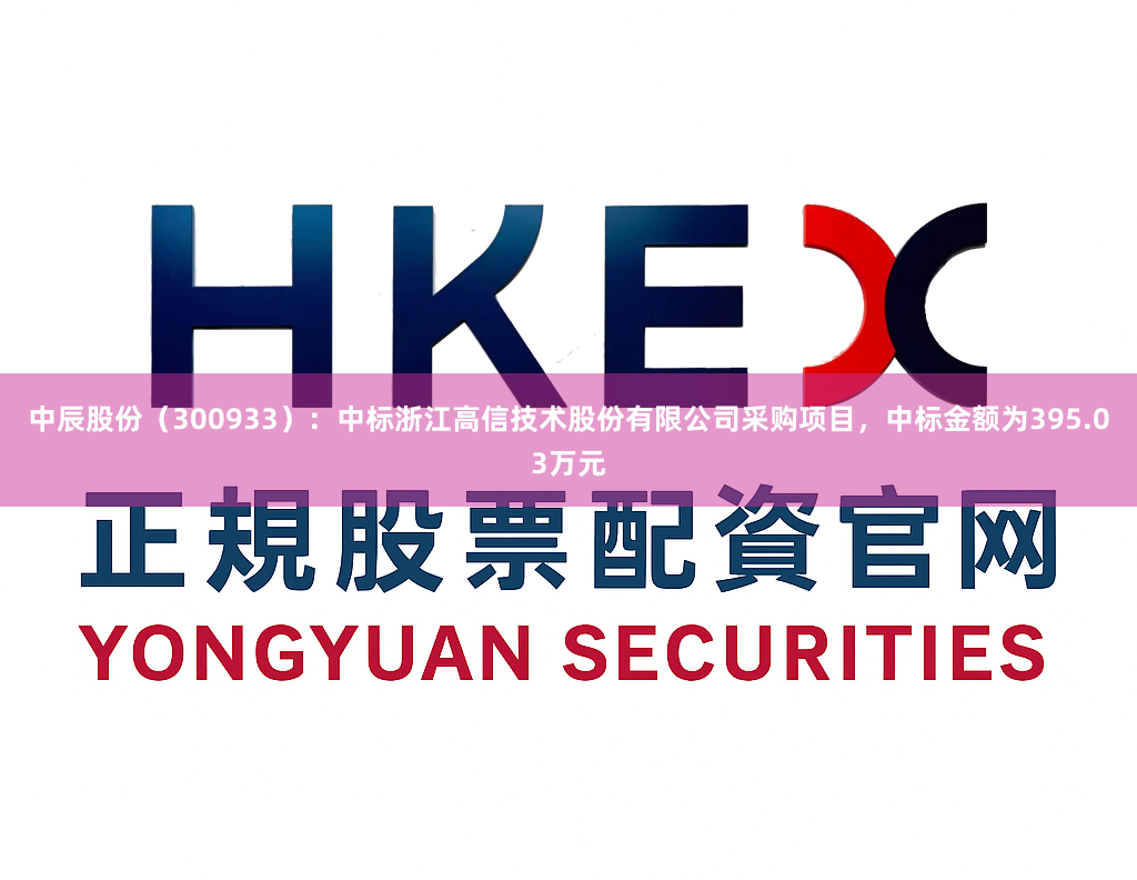 中辰股份（300933）：中标浙江高信技术股份有限公司采购项目，中标金额为395.03万元