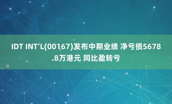 IDT INT‘L(00167)发布中期业绩 净亏损5678.8万港元 同比盈转亏