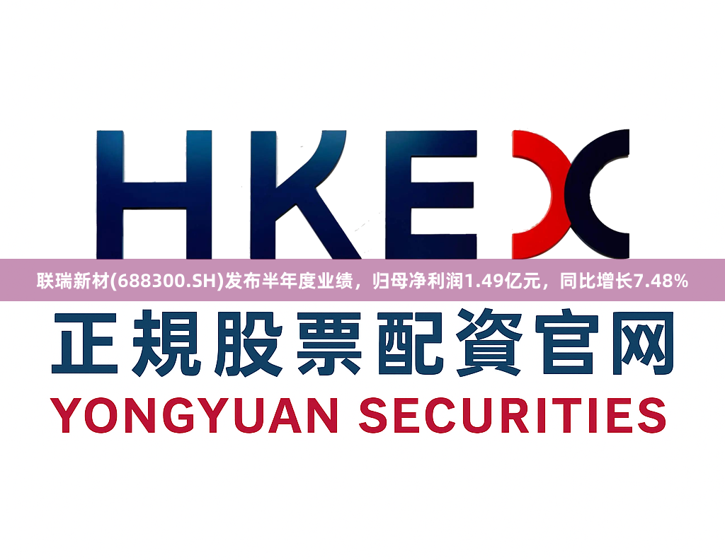 联瑞新材(688300.SH)发布半年度业绩，归母净利润1.49亿元，同比增长7.48%