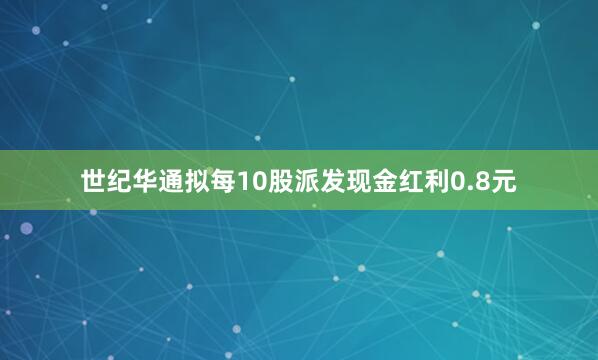 世纪华通拟每10股派发现金红利0.8元