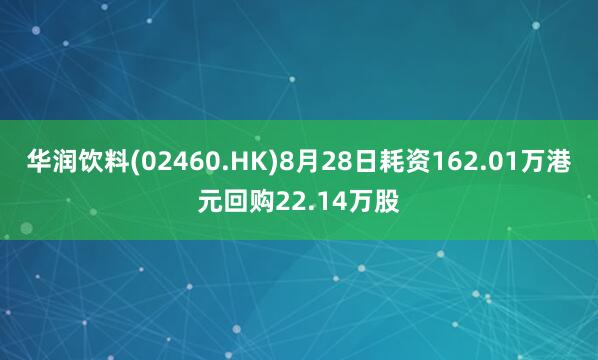华润饮料(02460.HK)8月28日耗资162.01万港元回购22.14万股