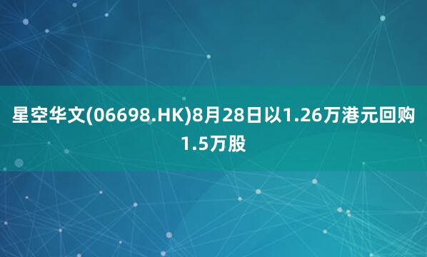 星空华文(06698.HK)8月28日以1.26万港元回购1.5万股