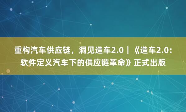 重构汽车供应链，洞见造车2.0｜《造车2.0：软件定义汽车下的供应链革命》正式出版