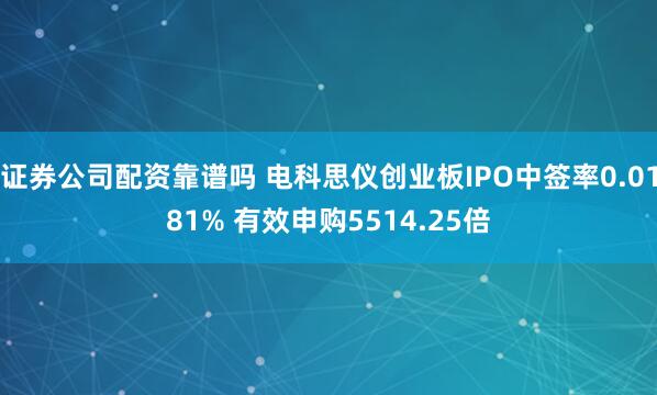 证券公司配资靠谱吗 电科思仪创业板IPO中签率0.0181% 有效申购5514.25倍