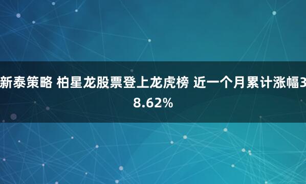 新泰策略 柏星龙股票登上龙虎榜 近一个月累计涨幅38.62%